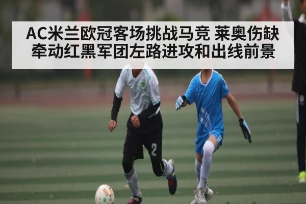 AC米兰欧冠客场挑战马竞 莱奥伤缺牵动红黑军团左路进攻和出线前景